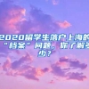 2020留学生落户上海的“档案”问题，你了解多少？