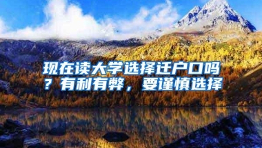 现在读大学选择迁户口吗？有利有弊，要谨慎选择