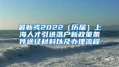 最新或2022（历届）上海人才引进落户新政策条件途径材料以及办理流程