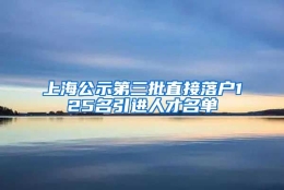 上海公示第三批直接落户125名引进人才名单