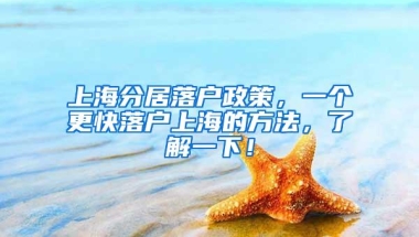 上海分居落户政策，一个更快落户上海的方法，了解一下！