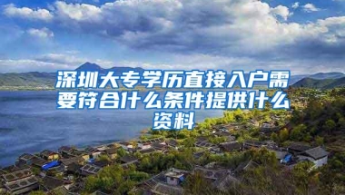 深圳大专学历直接入户需要符合什么条件提供什么资料