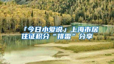 「今日小爱说」上海市居住证积分“排雷”分享