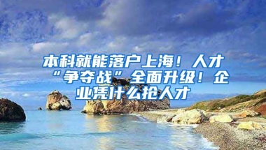 本科就能落户上海！人才“争夺战”全面升级！企业凭什么抢人才