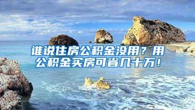 谁说住房公积金没用？用公积金买房可省几十万！