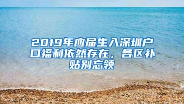 2019年应届生入深圳户口福利依然存在，各区补贴别忘领