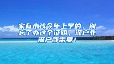 家有小孩今年上学的，别忘了办这个证明，深户非深户都需要！