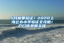 5月就要验证！2020上海公办小学验证全攻略！户口信息很关键