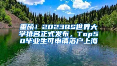 重磅！2023QS世界大学排名正式发布，Top50毕业生可申请落户上海