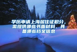 学历申请上海居住证积分，需提供哪些书面材料、具备哪些档案信息