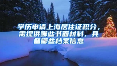 学历申请上海居住证积分，需提供哪些书面材料、具备哪些档案信息