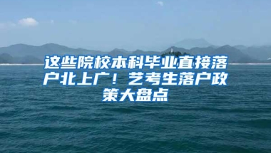 这些院校本科毕业直接落户北上广！艺考生落户政策大盘点