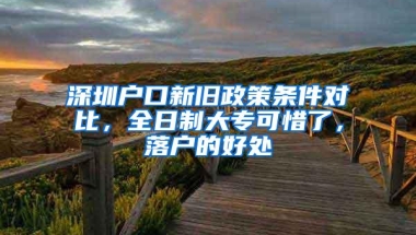 深圳户口新旧政策条件对比，全日制大专可惜了，落户的好处