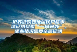 沪苏浙皖四地居民户籍事项证明实现“一网通办”，哪些情况需要亲属证明