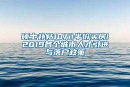 硕士补贴10万!半价买房!2019各个城市人才引进与落户政策