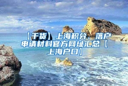 【干货】上海积分、落户申请材料官方网址汇总【上海户口】