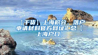 【干货】上海积分、落户申请材料官方网址汇总【上海户口】