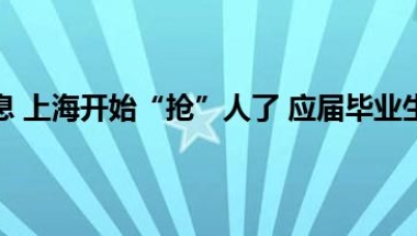 当前最新消息 上海开始“抢”人了 应届毕业生符合基本条件即可落户