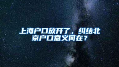 上海户口放开了，纠结北京户口意义何在？