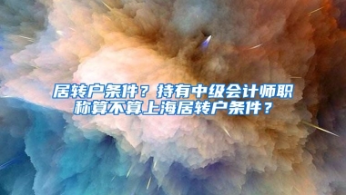 居转户条件？持有中级会计师职称算不算上海居转户条件？