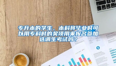 专升本的学生，本科将毕业时可以用专科时的奖项用来报名参加选调生考试吗？