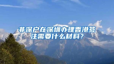 非深户在深圳办理香港签注需要什么材料？