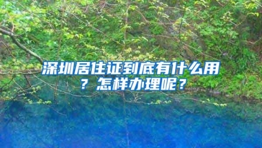 深圳居住证到底有什么用？怎样办理呢？