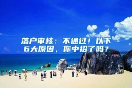 落户审核：不通过！以下6大原因，你中招了吗？