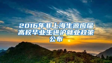 2016年非上海生源应届高校毕业生进沪就业政策公布