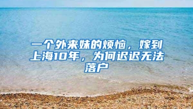 一个外来妹的烦恼，嫁到上海10年，为何迟迟无法落户