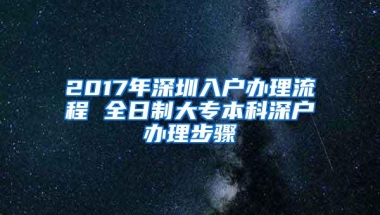 2017年深圳入户办理流程 全日制大专本科深户办理步骤