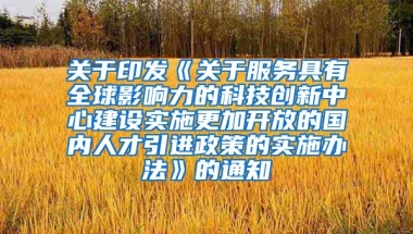 关于印发《关于服务具有全球影响力的科技创新中心建设实施更加开放的国内人才引进政策的实施办法》的通知