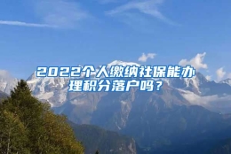 2022个人缴纳社保能办理积分落户吗？