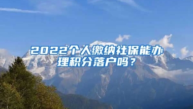 2022个人缴纳社保能办理积分落户吗？