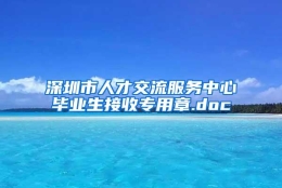 深圳市人才交流服务中心毕业生接收专用章.doc