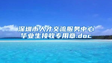 深圳市人才交流服务中心毕业生接收专用章.doc