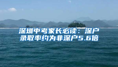 深圳中考家长必读：深户录取率约为非深户5.6倍