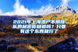 2021年上海落户不用排队的秘密你知道吗？只要有这个东西就行了