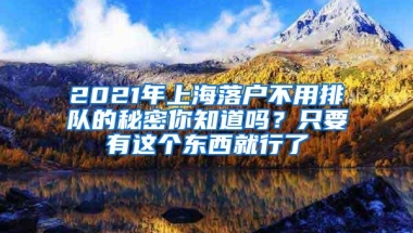 2021年上海落户不用排队的秘密你知道吗？只要有这个东西就行了