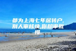 都为上海七年居转户,别人审核快,你却审批慢.