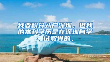 我要积分入户深圳，但我的本科学历是在深圳自学考试取得的，