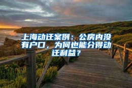 上海动迁案例：公房内没有户口，为何也能分得动迁利益？