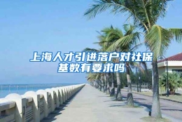 上海人才引进落户对社保基数有要求吗