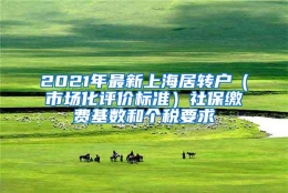 2021年最新上海居转户（市场化评价标准）社保缴费基数和个税要求