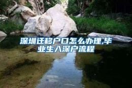 深圳迁移户口怎么办理,毕业生入深户流程