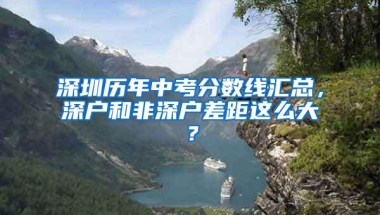 深圳历年中考分数线汇总，深户和非深户差距这么大？