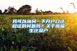 我可以询问一下开户口迁移证的问题吗？关于应届生迁深户