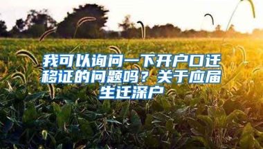 我可以询问一下开户口迁移证的问题吗？关于应届生迁深户