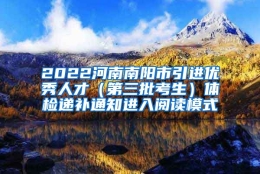 2022河南南阳市引进优秀人才（第三批考生）体检递补通知进入阅读模式