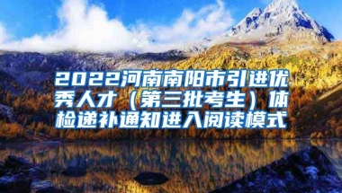 2022河南南阳市引进优秀人才（第三批考生）体检递补通知进入阅读模式